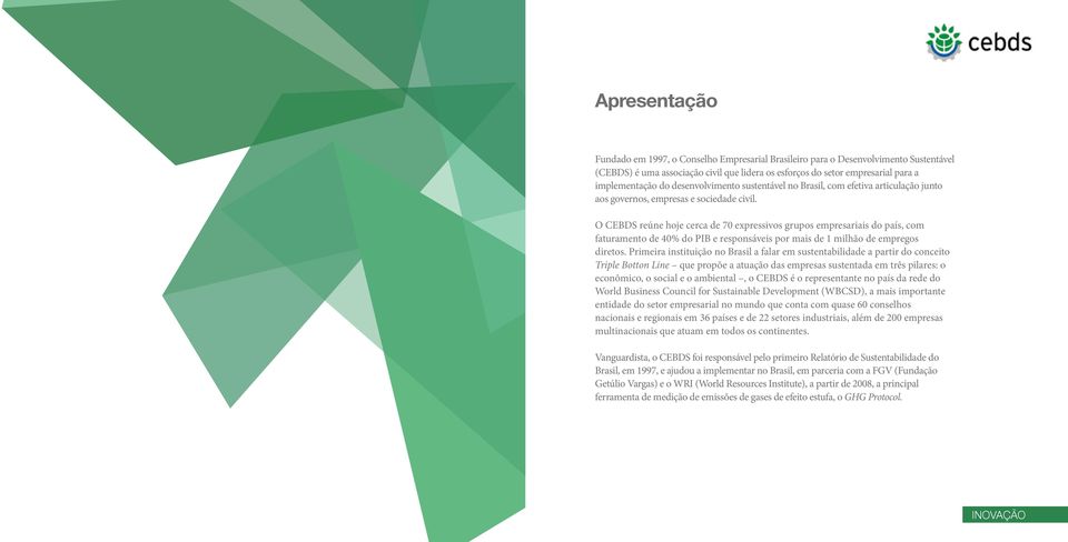 O CEBDS reúne hoje cerca de 70 expressivos grupos empresariais do país, com faturamento de 40% do PIB e responsáveis por mais de 1 milhão de empregos diretos.