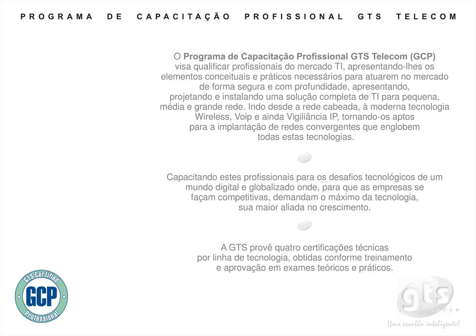 Indo desde a rede cabeada, à moderna tecnologia Wireless, Voip e ainda Vigiliância IP, tornando-os aptos para a implantação de redes convergentes que englobem todas estas tecnologias.