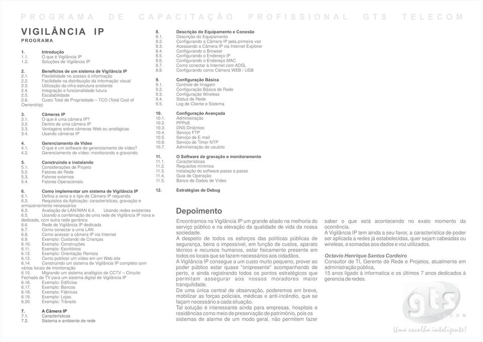 Custo Total de Propriedade TCO (Total Cost of Ownership) 3. Câmeras IP 3.1. O que é uma câmera IP? 3.2. Dentro de uma câmera IP 3.3. Vantagens sobre câmeras Web ou analógicas 3.4. Usando câmeras IP 4.