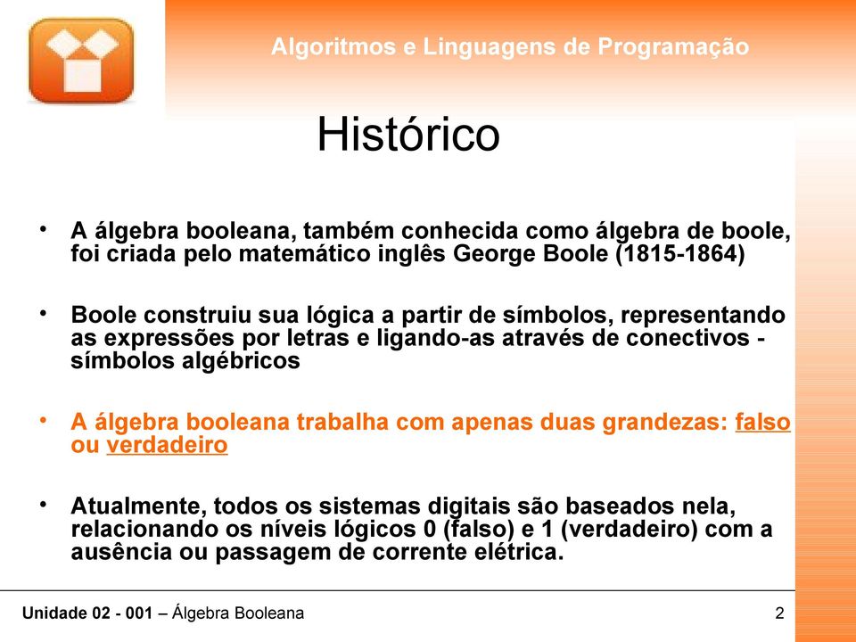 símbolos algébricos A álgebra booleana trabalha com apenas duas grandezas: falso ou verdadeiro Atualmente, todos os sistemas