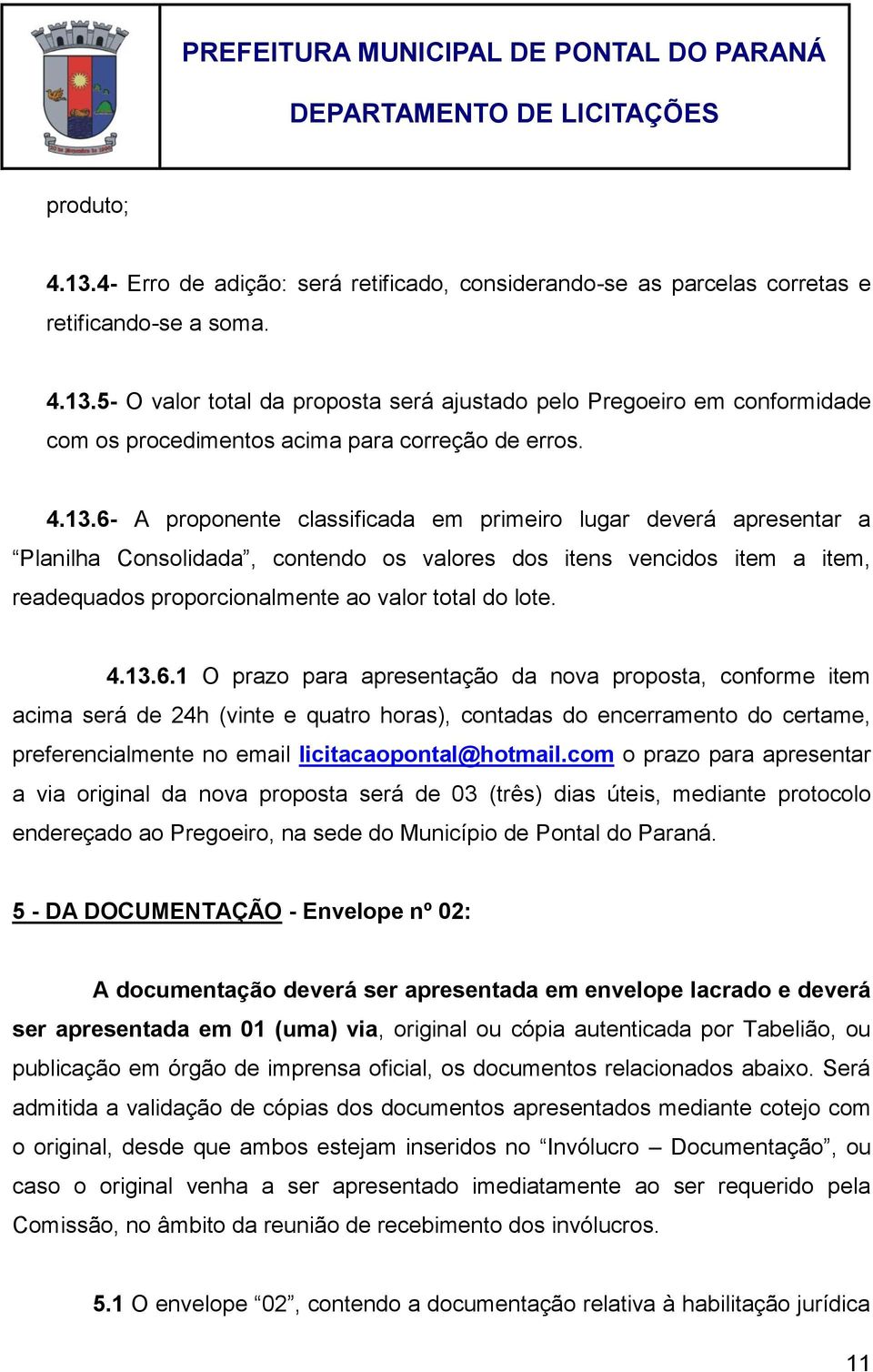 4.13.6.1 O prazo para apresentação da nova proposta, conforme item acima será de 24h (vinte e quatro horas), contadas do encerramento do certame, preferencialmente no email licitacaopontal@hotmail.