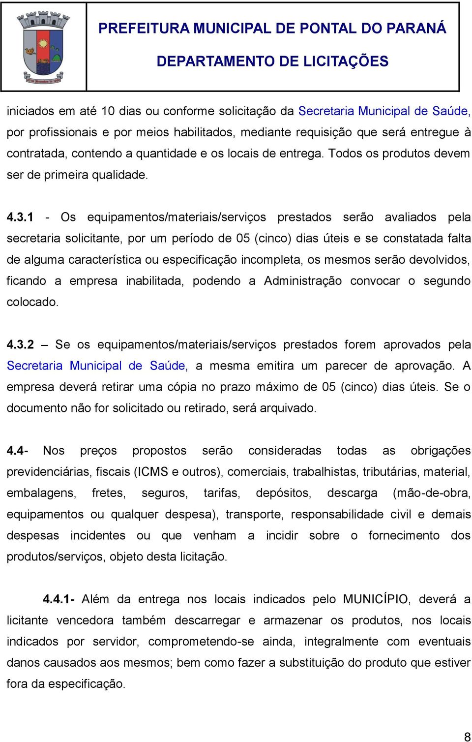 1 - Os equipamentos/materiais/serviços prestados serão avaliados pela secretaria solicitante, por um período de 05 (cinco) dias úteis e se constatada falta de alguma característica ou especificação