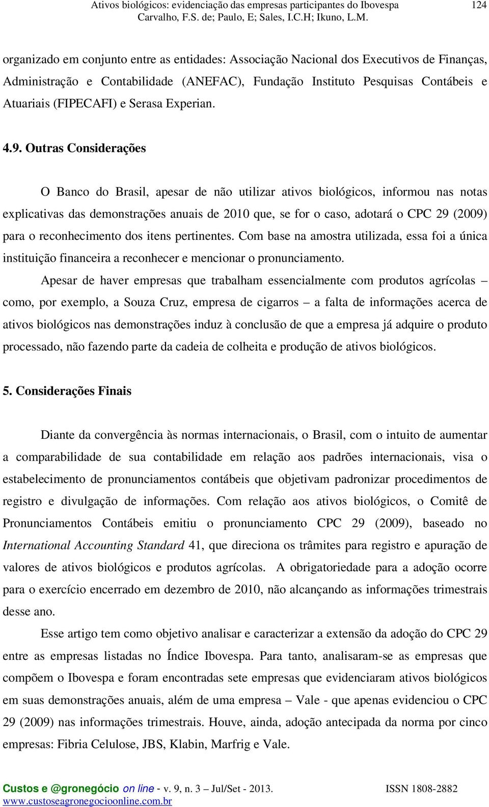 Outras Considerações O Banco do Brasil, apesar de não utilizar ativos biológicos, informou nas notas explicativas das demonstrações anuais de 2010 que, se for o caso, adotará o CPC 29 (2009) para o