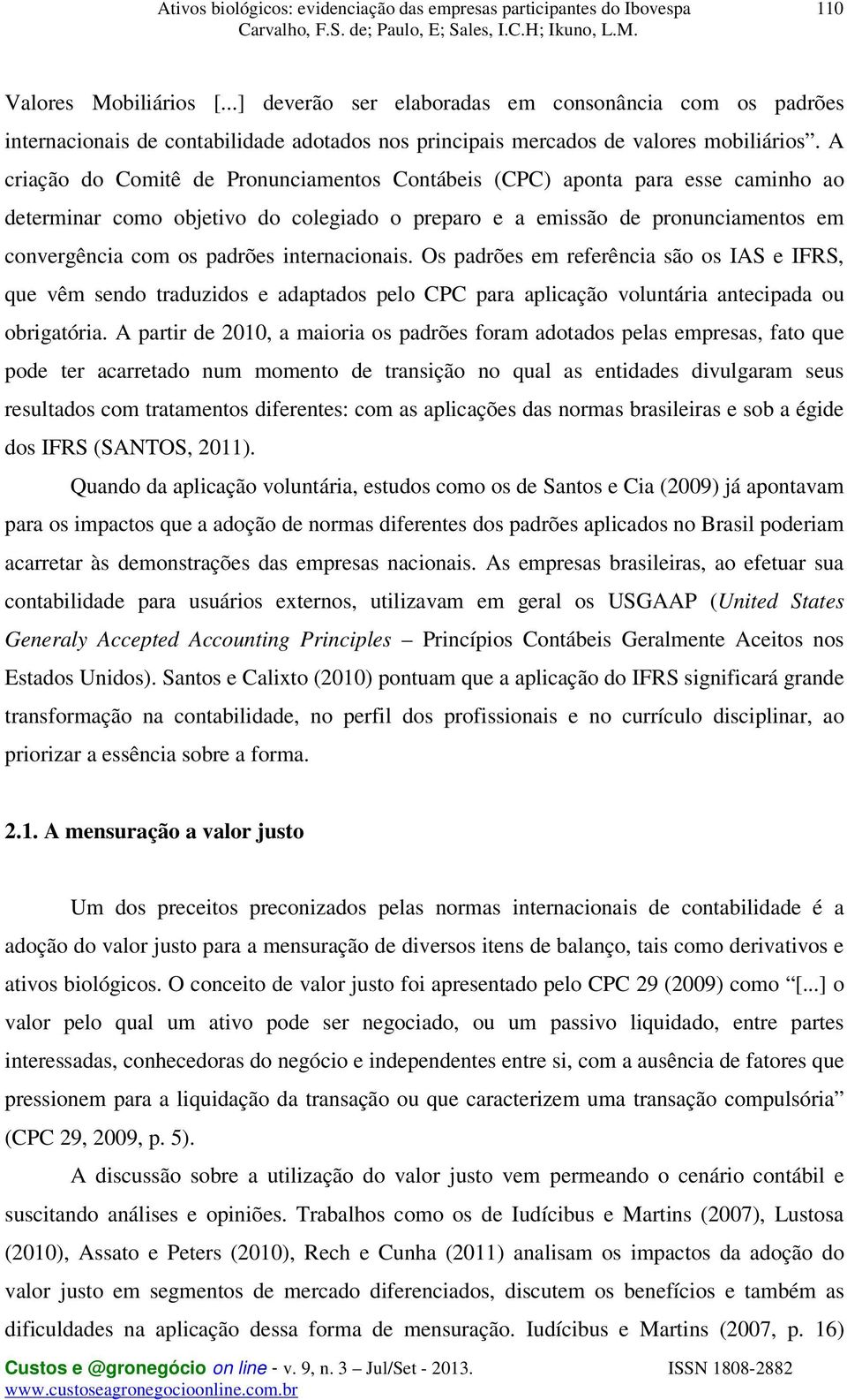 internacionais. Os padrões em referência são os IAS e IFRS, que vêm sendo traduzidos e adaptados pelo CPC para aplicação voluntária antecipada ou obrigatória.