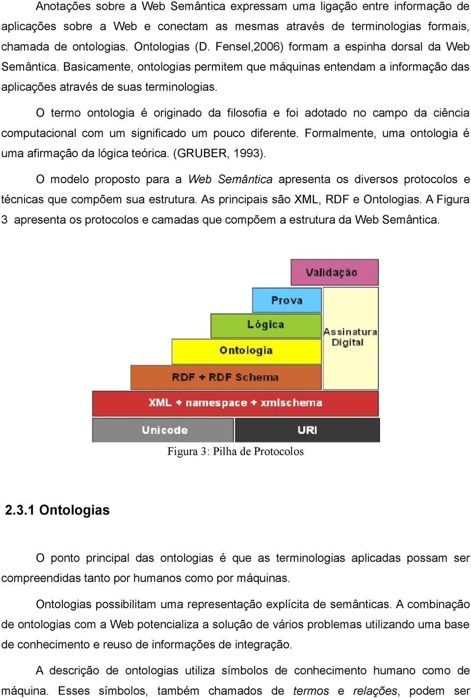 O termo ontologia é originado da filosofia e foi adotado no campo da ciência computacional com um significado um pouco diferente. Formalmente, uma ontologia é uma afirmação da lógica teórica.