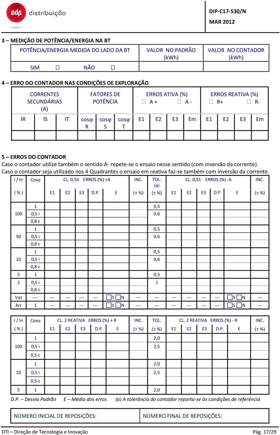 sentido (com inversão da corrente). Caso o contador seja utilizado nos 4 Quadrantes o ensaio em reativa faz-se também com inversão da corrente. I / In Cos CL. 0,5S ERROS (%) +A INC. TOL. (a) CL.