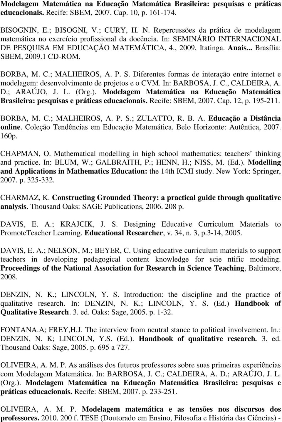 1 CD-ROM. BORBA, M. C.; MALHEIROS, A. P. S. Diferentes formas de interação entre internet e modelagem: desenvolvimento de projetos e o CVM. In: BARBOSA, J. C., CALDEIRA, A. D.; ARAÚJO, J. L. (Org.).