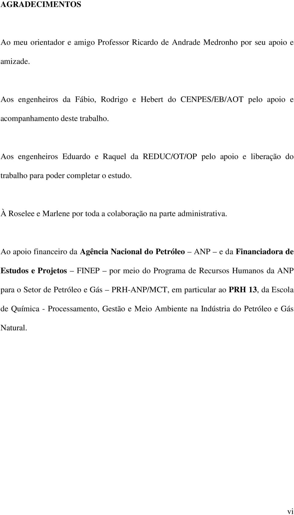 Aos engenheiros Eduardo e Raquel da REDUC/OT/OP pelo apoio e liberação do trabalho para poder completar o estudo.