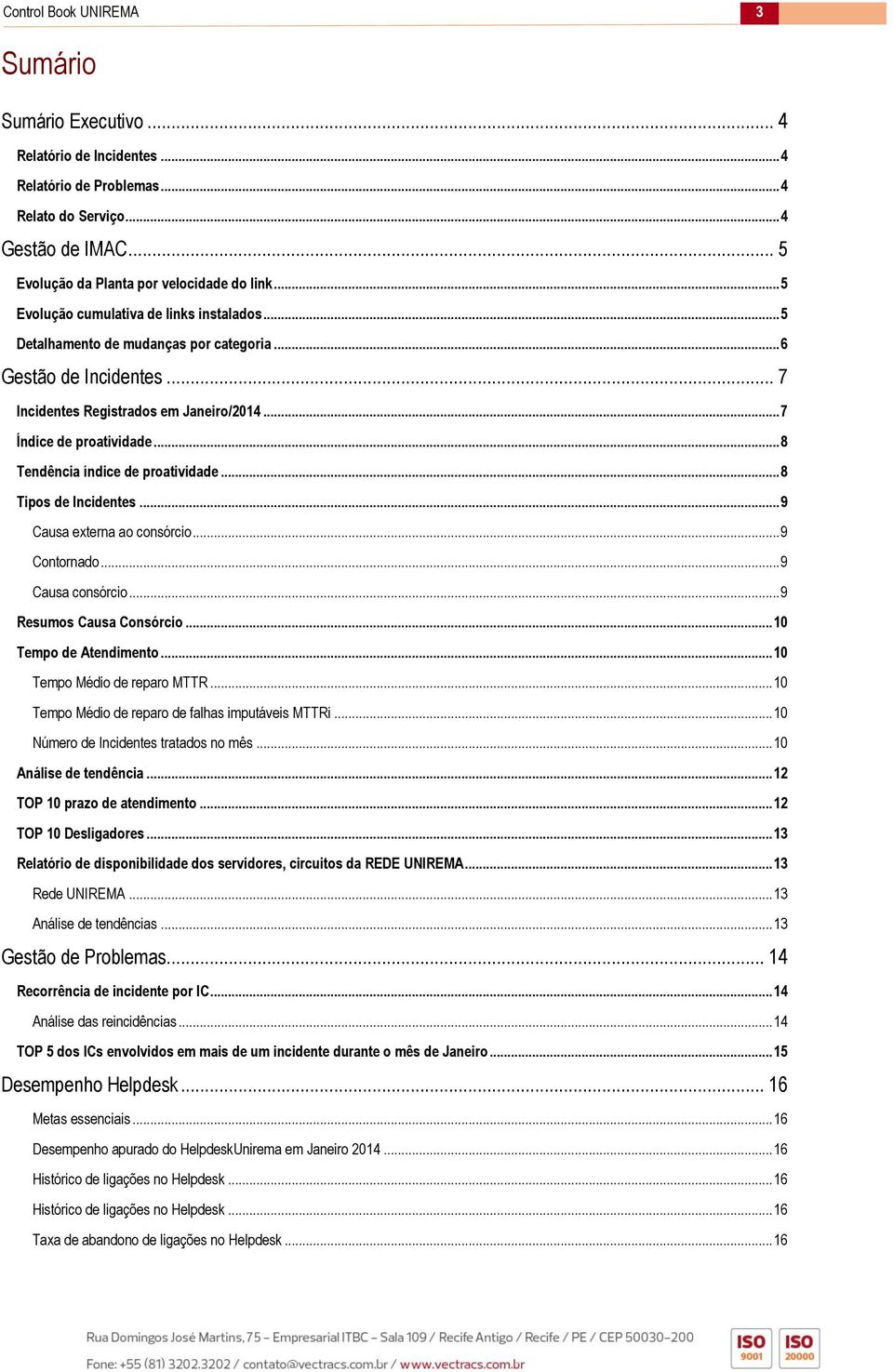 .. 8 Tendência índice de proatividade... 8 Tipos de Incidentes... 9 Causa externa ao consórcio... 9 Contornado... 9 Causa consórcio... 9 Resumos Causa Consórcio... 10 Tempo de Atendimento.