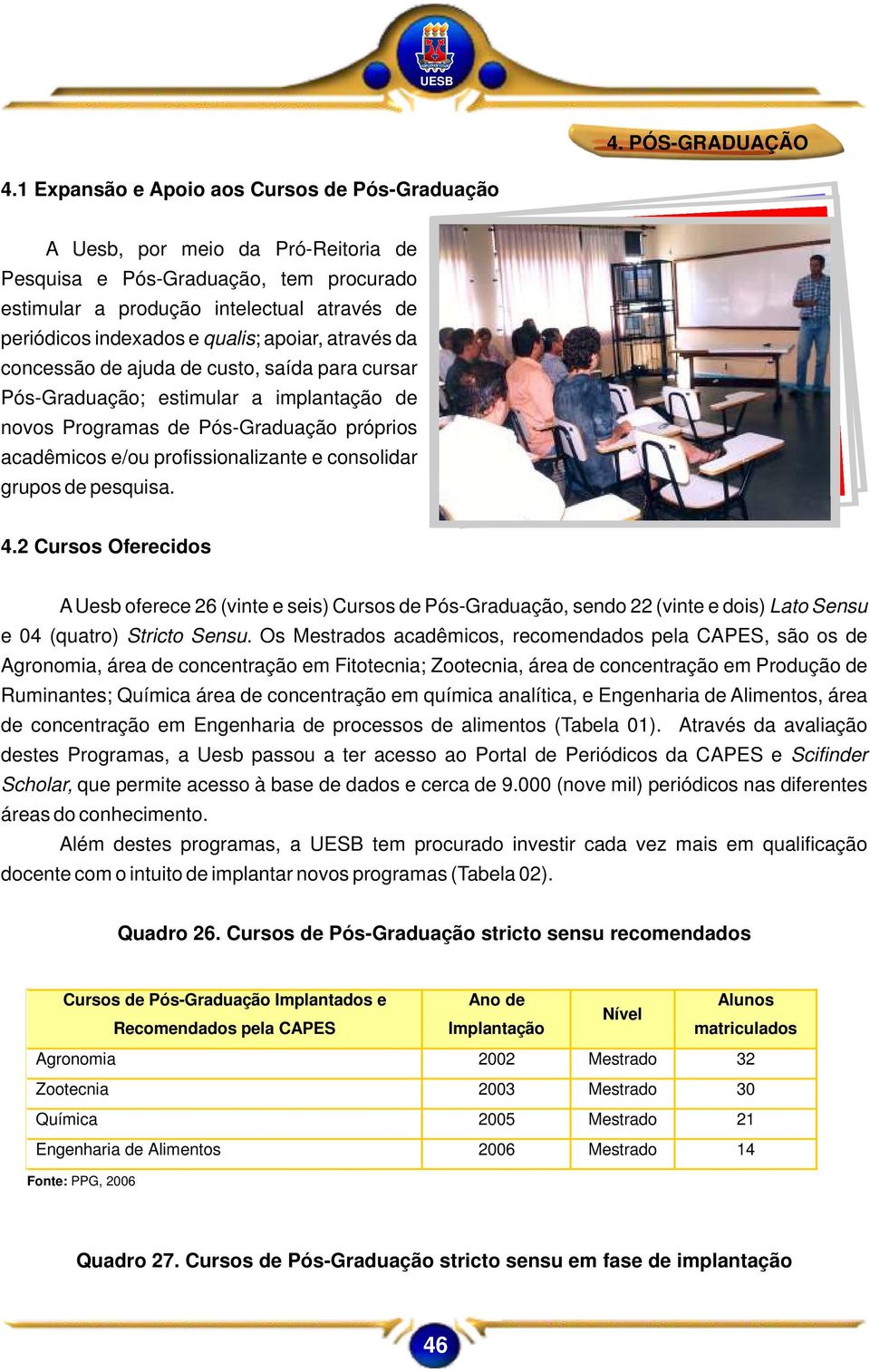 apoiar, através da concessão de ajuda de custo, saída para cursar Pós-Graduação; estimular a implantação de novos Programas de Pós-Graduação próprios acadêmicos e/ou profissionalizante e consolidar