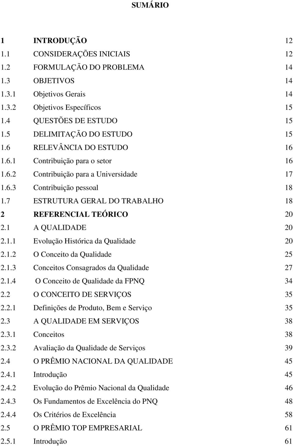 7 ESTRUTURA GERAL DO TRABALHO 18 2 REFERENCIAL TEÓRICO 20 2.1 A QUALIDADE 20 2.1.1 Evolução Histórica da Qualidade 20 2.1.2 O Conceito da Qualidade 25 2.1.3 Conceitos Consagrados da Qualidade 27 2.1.4 O Conceito de Qualidade da FPNQ 34 2.