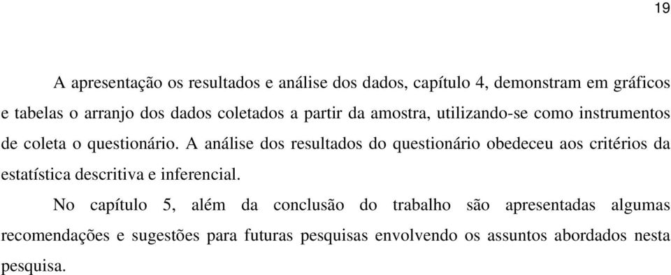 A análise dos resultados do questionário obedeceu aos critérios da estatística descritiva e inferencial.