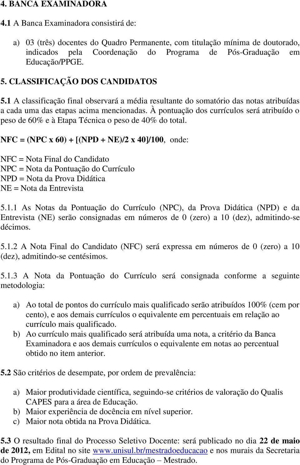 CLASSIFICAÇÃO DOS CANDIDATOS 5.1 A classificação final observará a média resultante do somatório das notas atribuídas a cada uma das etapas acima mencionadas.