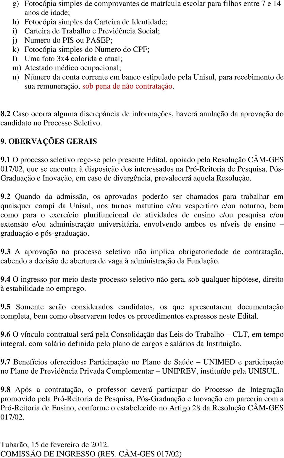 recebimento de sua remuneração, sob pena de não contratação. 8.2 Caso ocorra alguma discrepância de informações, haverá anulação da aprovação do candidato no Processo Seletivo. 9. OBERVAÇÕES GERAIS 9.