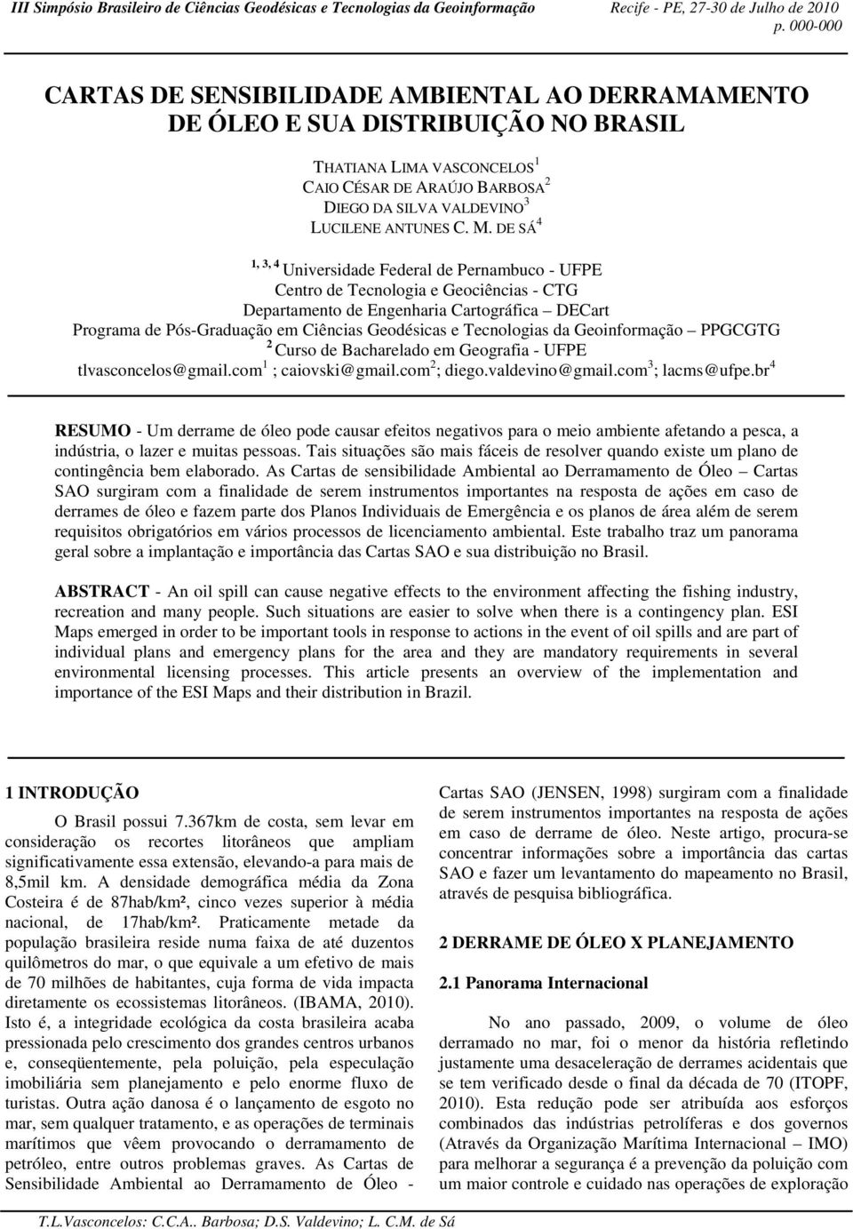 Tecnologias da Geoinformação PPGCGTG 2 Curso de Bacharelado em Geografia - UFPE tlvasconcelos@gmail.com 1 ; caiovski@gmail.com 2 ; diego.valdevino@gmail.com 3 ; lacms@ufpe.