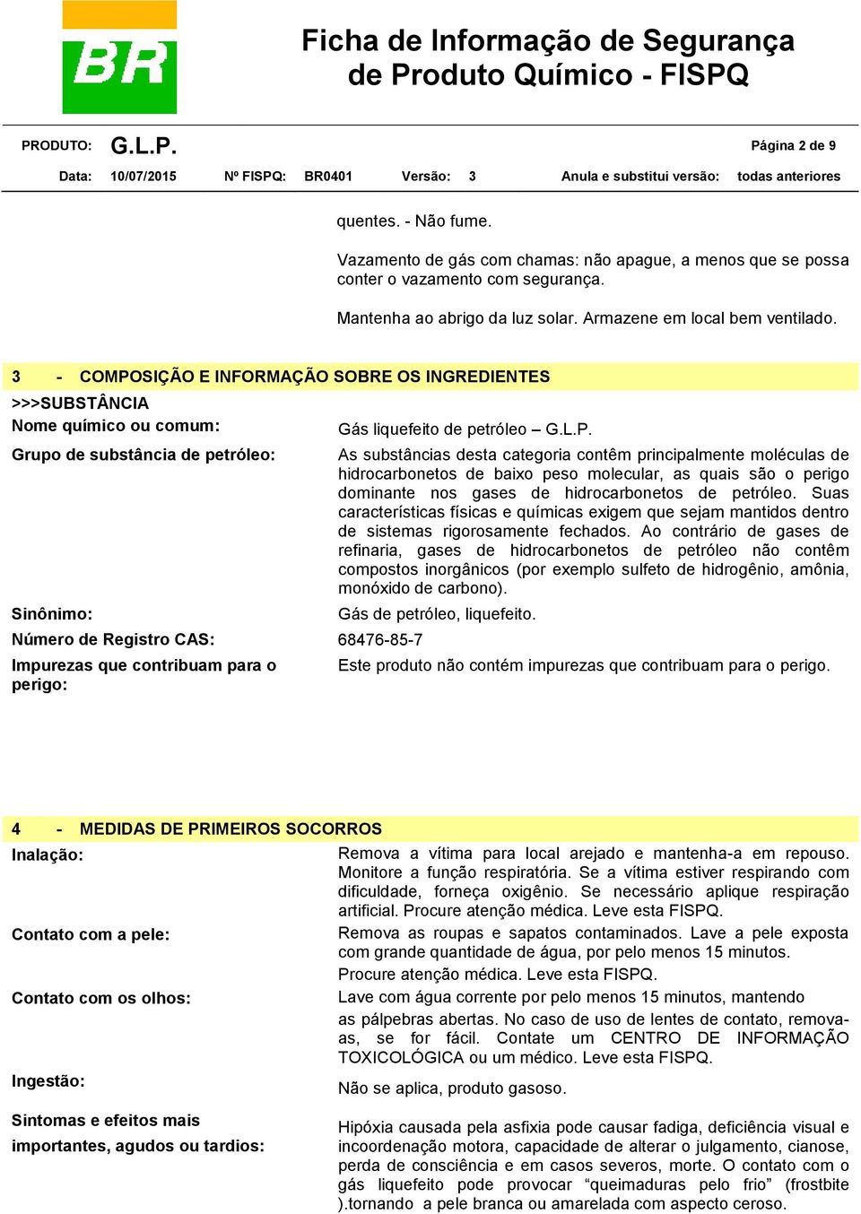 3 - COMPOSIÇÃO E INFORMAÇÃO SOBRE OS INGREDIENTES >>>SUBSTÂNCIA Nome químico ou comum: Grupo de substância de petróleo: Sinônimo: Número de Registro CAS: 68476-85-7 Impurezas que contribuam para o