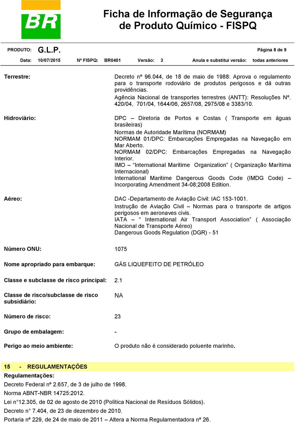 DPC Diretoria de Portos e Costas ( Transporte em águas brasileiras) Normas de Autoridade Marítima (NORMAM) NORMAM 01/DPC: Embarcações Empregadas na Navegação em Mar Aberto.