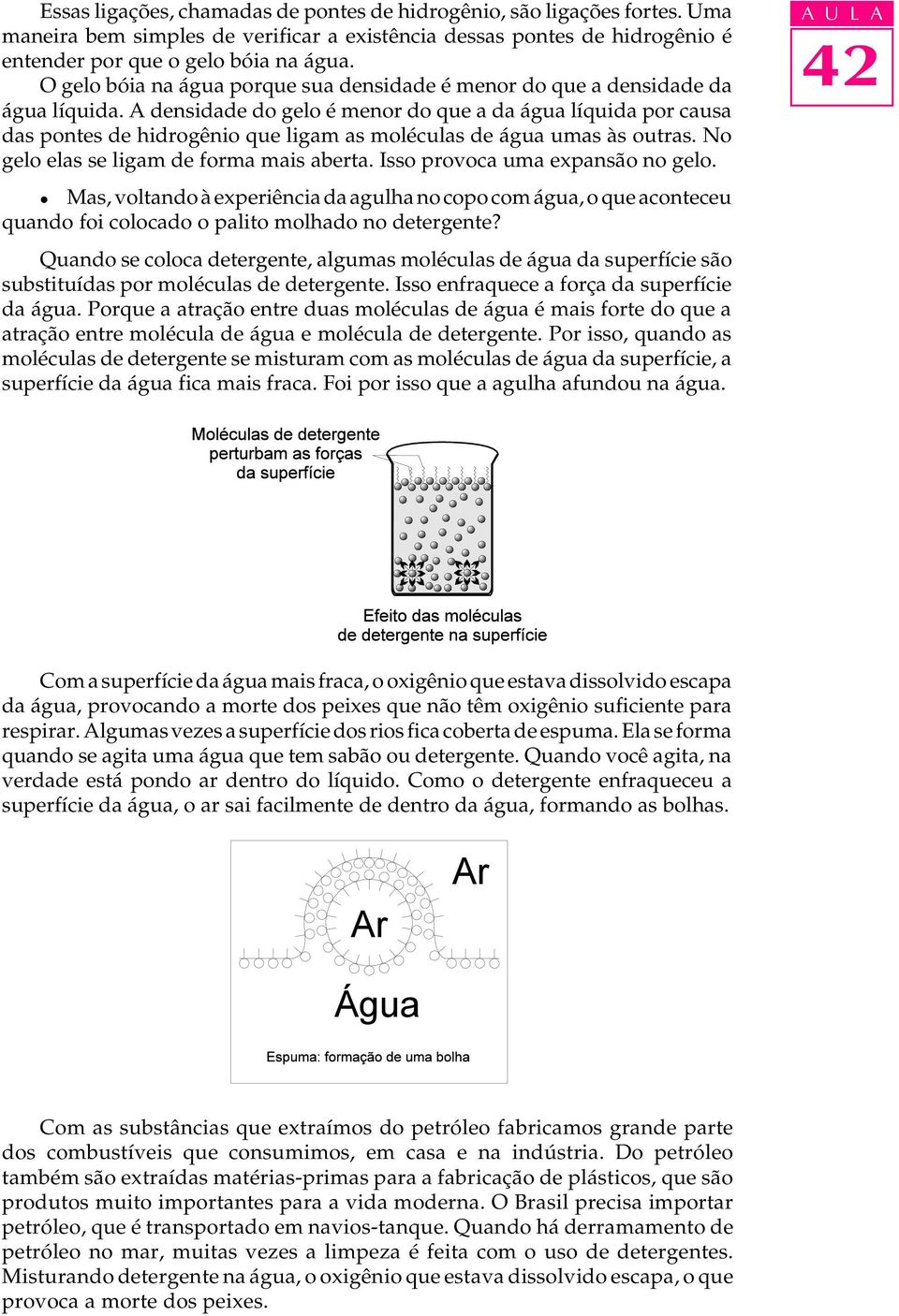 A densidade do geo é menor do que a da água íquida por causa das pontes de hidrogênio que igam as moécuas de água umas às outras. No geo eas se igam de forma mais aberta.