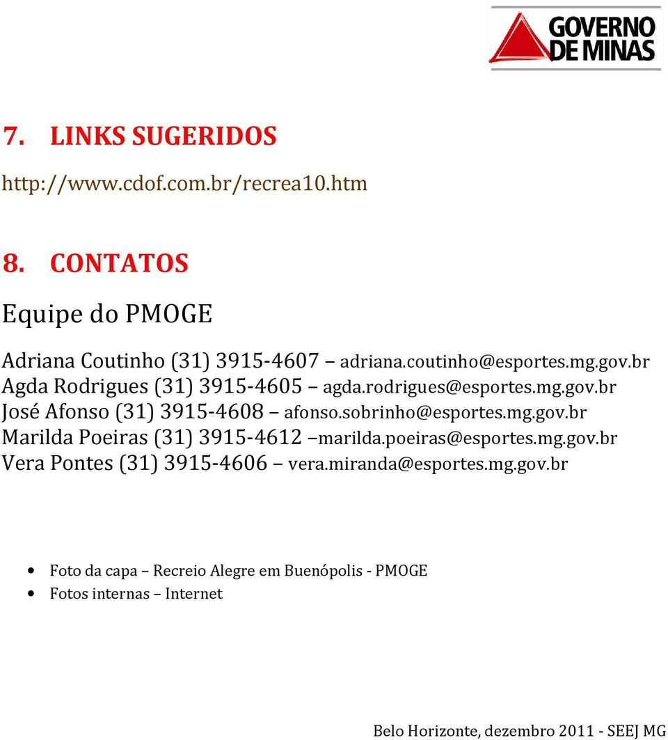 sobrinho@esportes.mg.gov.br Marilda Poeiras (31) 3915-4612 marilda.poeiras@esportes.mg.gov.br Vera Pontes (31) 3915-4606 vera.