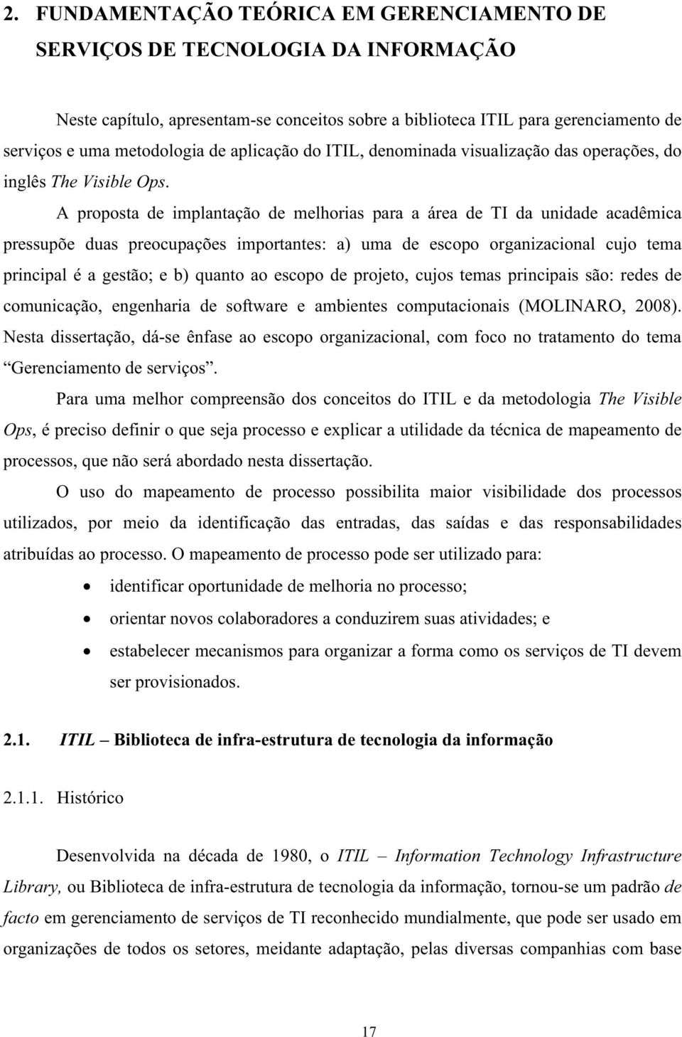 A proposta de implantação de melhorias para a área de TI da unidade acadêmica pressupõe duas preocupações importantes: a) uma de escopo organizacional cujo tema principal é a gestão; e b) quanto ao