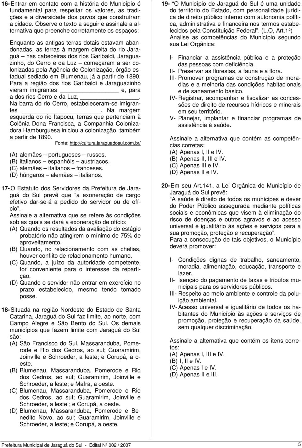 dos rios Garibaldi, Jaraguazinho, do Cerro e da Luz começaram a ser colonizadas pela Agência de Colonização, órgão estadual sediado em Blumenau, já a partir de 1890.