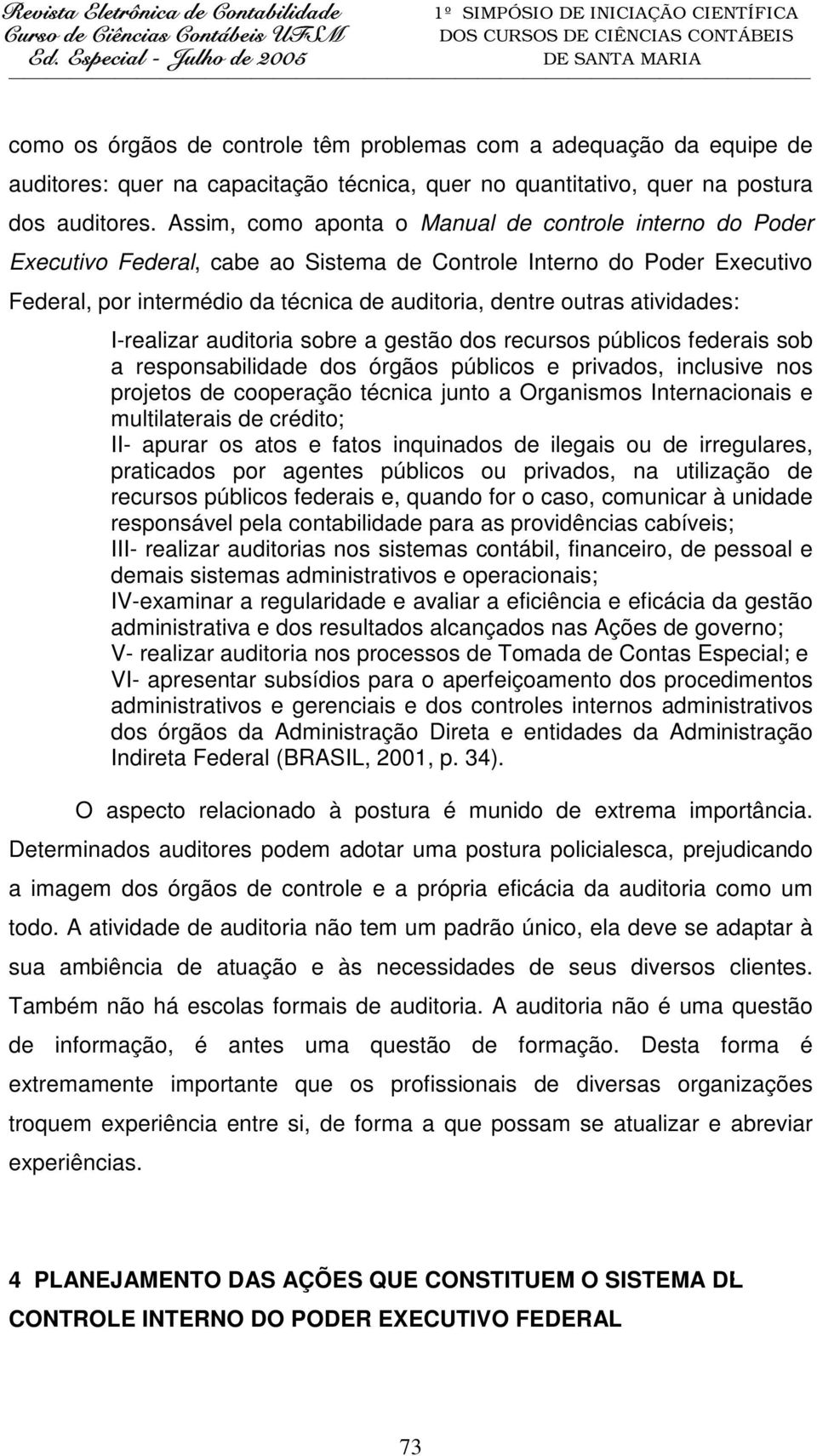 atividades: I-realizar auditoria sobre a gestão dos recursos públicos federais sob a responsabilidade dos órgãos públicos e privados, inclusive nos projetos de cooperação técnica junto a Organismos