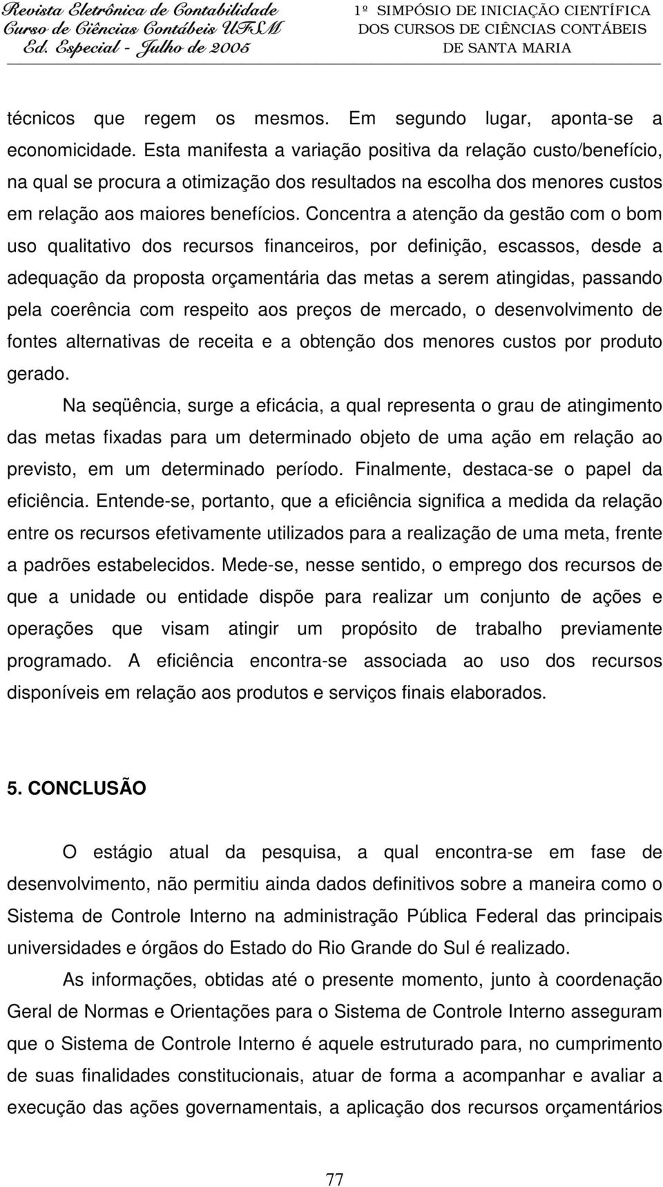 Concentra a atenção da gestão com o bom uso qualitativo dos recursos financeiros, por definição, escassos, desde a adequação da proposta orçamentária das metas a serem atingidas, passando pela