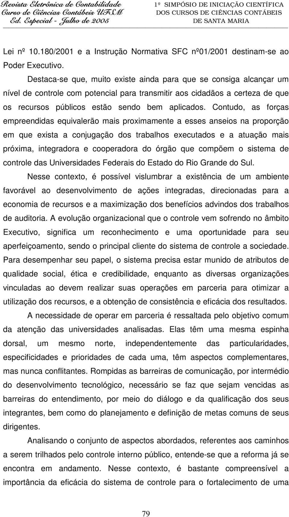 Contudo, as forças empreendidas equivalerão mais proximamente a esses anseios na proporção em que exista a conjugação dos trabalhos executados e a atuação mais próxima, integradora e cooperadora do