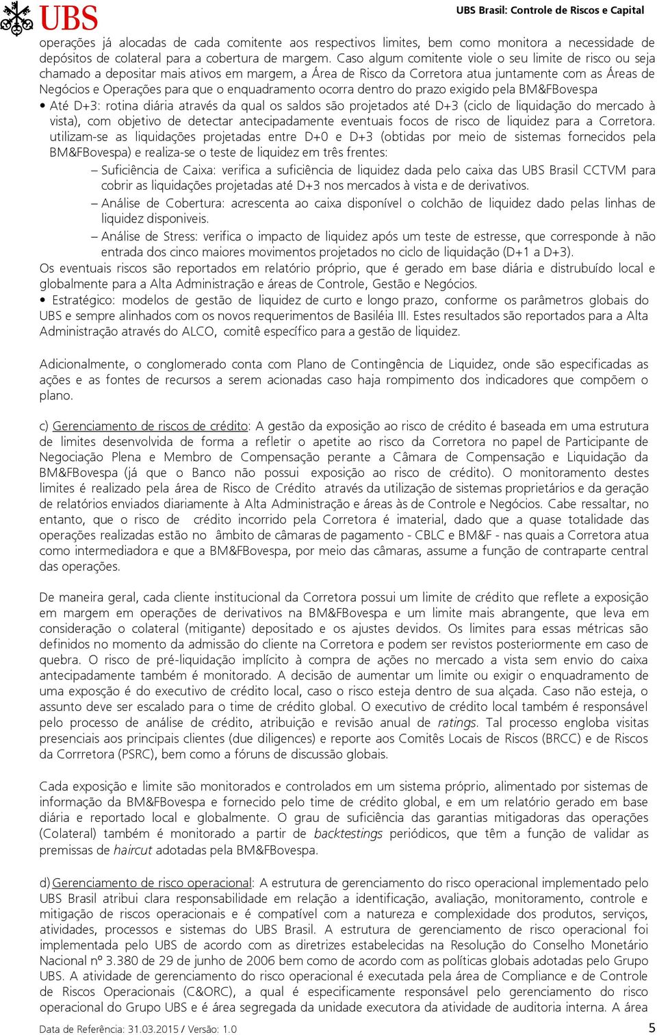 enquadramento ocorra dentro do prazo exigido pela BM&FBovespa Até D+3: rotina diária através da qual os saldos são projetados até D+3 (ciclo de liquidação do mercado à vista), com objetivo de