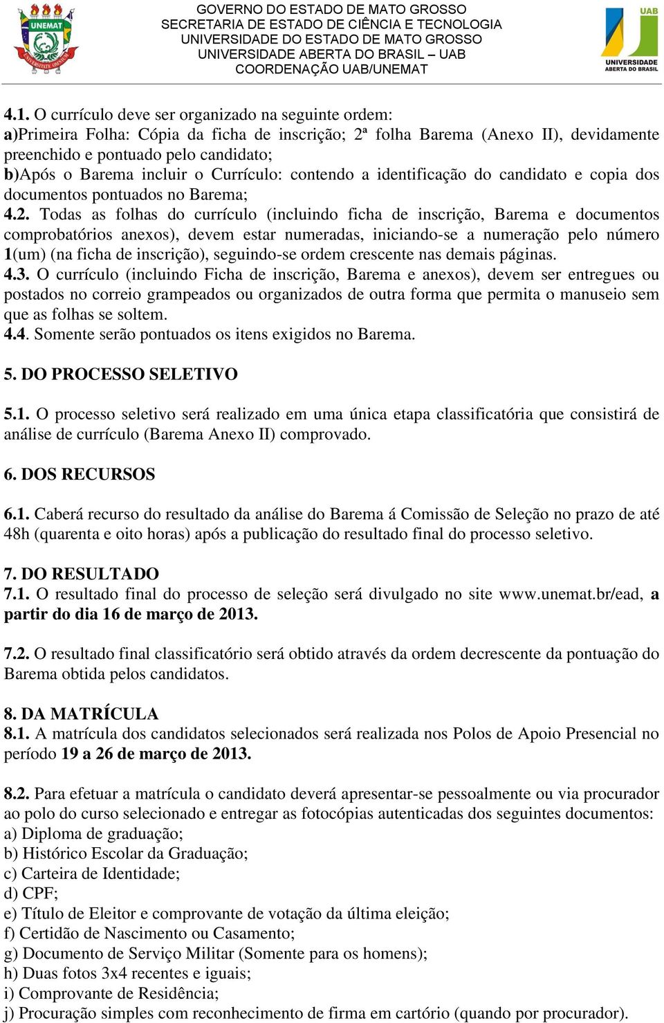 Todas as folhas do currículo (incluindo ficha de inscrição, Barema e documentos comprobatórios anexos), devem estar numeradas, iniciando-se a numeração pelo número 1(um) (na ficha de inscrição),