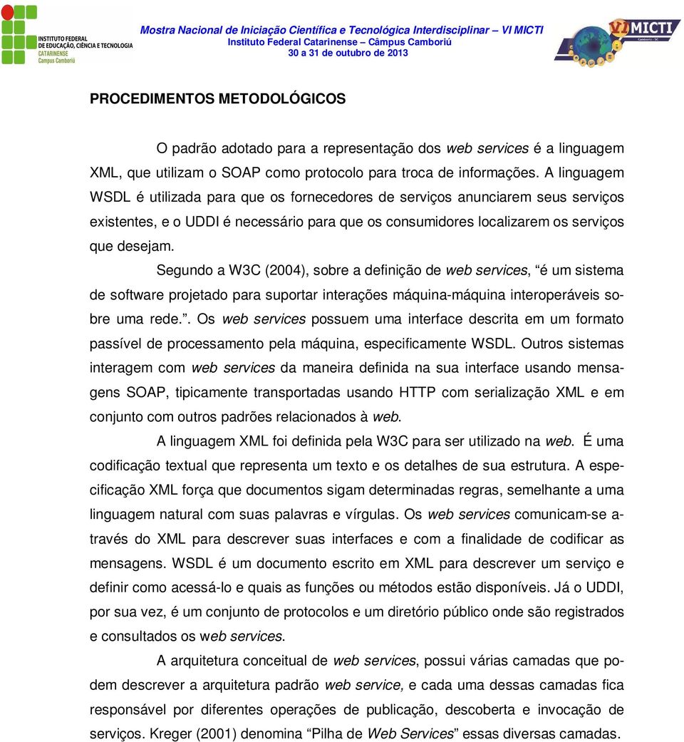 Segundo a W3C (2004), sobre a definição de web services, é um sistema de software projetado para suportar interações máquina-máquina interoperáveis sobre uma rede.