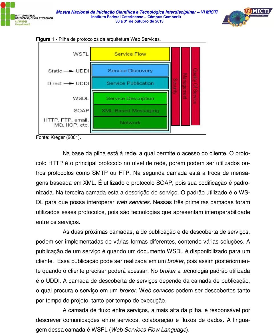 É utilizado o protocolo SOAP, pois sua codificação é padronizada. Na terceira camada esta a descrição do serviço. O padrão utilizado é o WS- DL para que possa interoperar web services.