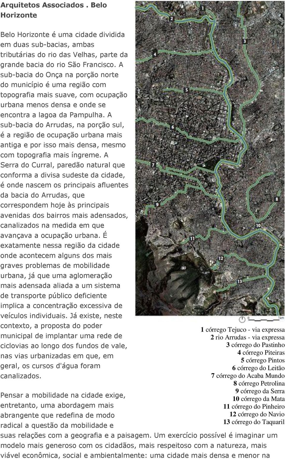 A sub-bacia do Arrudas, na porção sul, é a região de ocupação urbana mais antiga e por isso mais densa, mesmo com topografia mais íngreme.