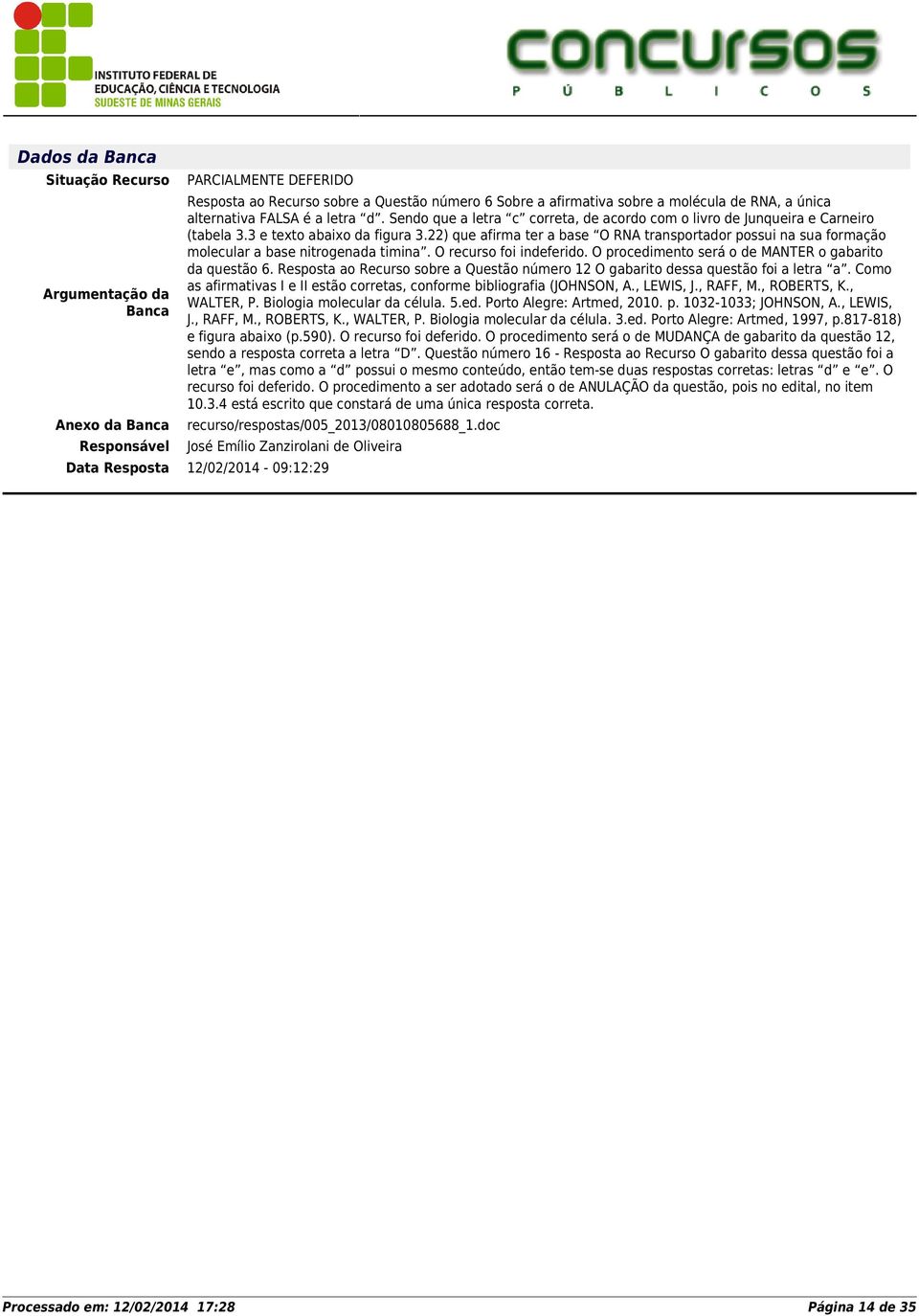 22) que afirma ter a base O RNA transportador possui na sua formação molecular a base nitrogenada timina. O recurso foi indeferido. O procedimento será o de MANTER o gabarito da questão 6.