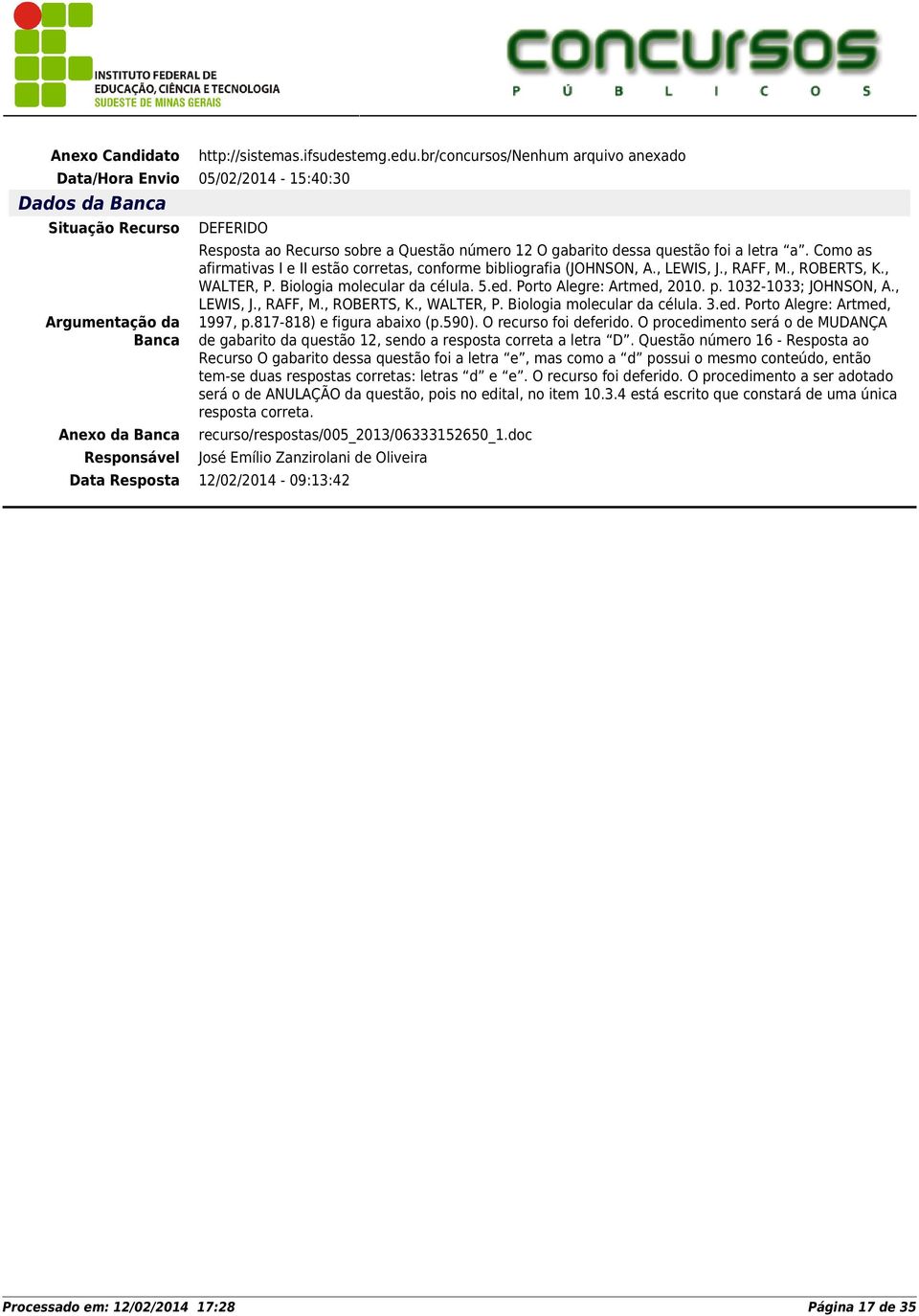 1032-1033; JOHNSON, A., LEWIS, J., RAFF, M., ROBERTS, K., WALTER, P. Biologia molecular da célula. 3.ed. Porto Alegre: Artmed, 1997, p.817-818) e figura abaixo (p.590). O recurso foi deferido.