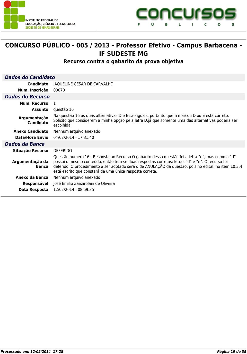 Data/Hora Envio 04/02/2014-17:31:40 Dados da Anexo da Questão número 16 - Resposta ao Recurso O gabarito dessa questão foi a letra e, mas como a d possui o mesmo conteúdo, então tem-se duas