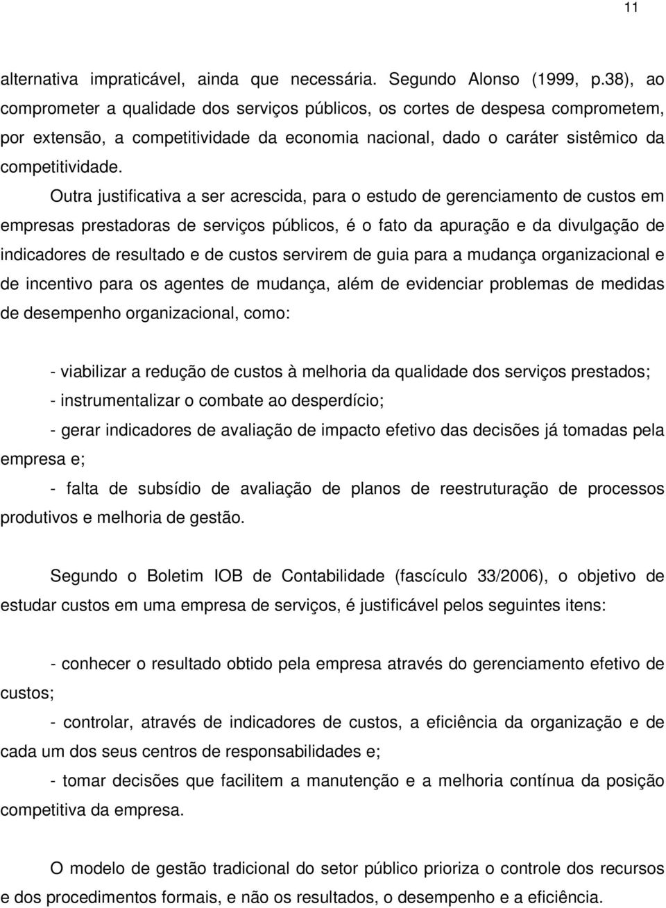 Outra justificativa a ser acrescida, para o estudo de gerenciamento de custos em empresas prestadoras de serviços públicos, é o fato da apuração e da divulgação de indicadores de resultado e de