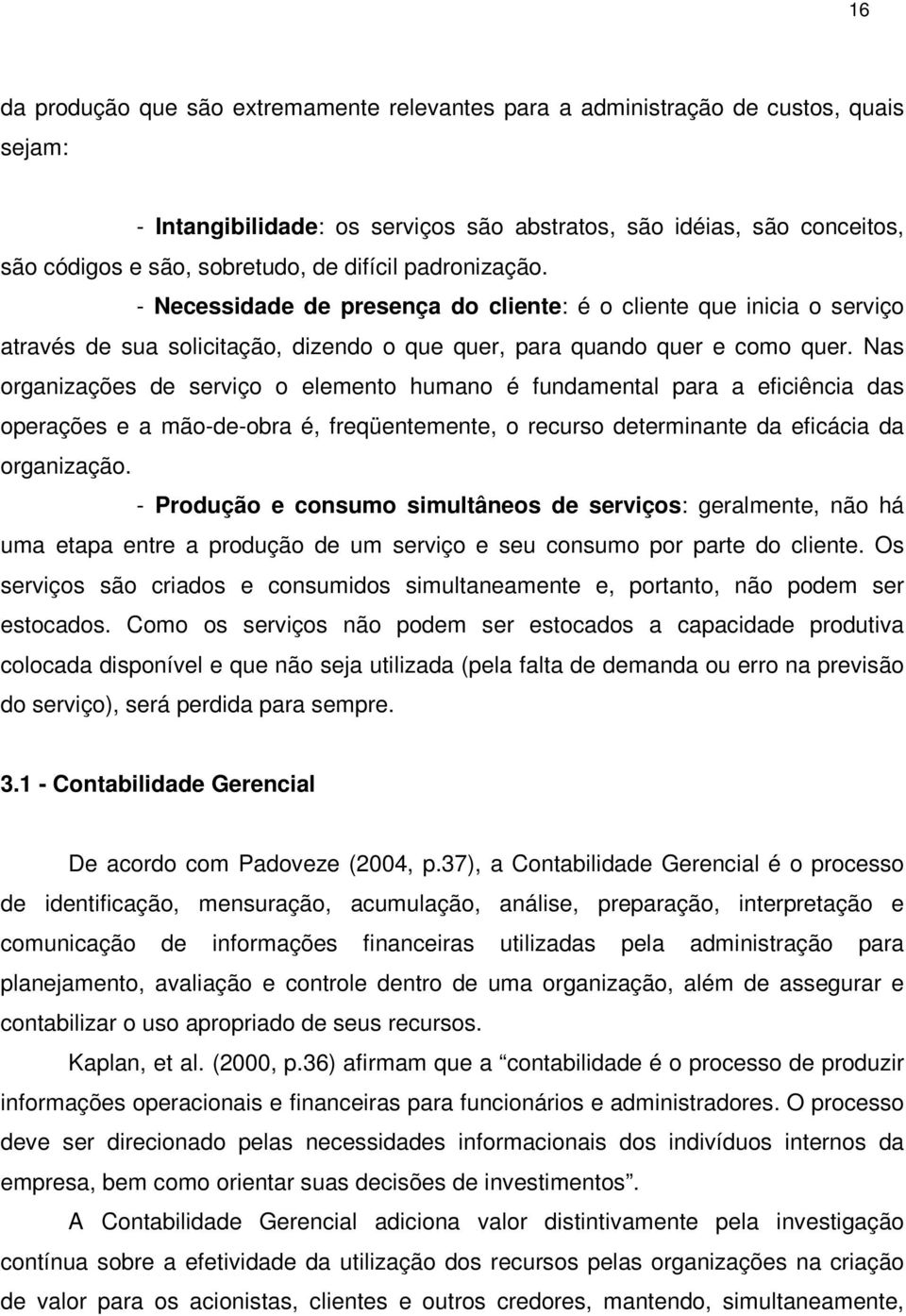 Nas organizações de serviço o elemento humano é fundamental para a eficiência das operações e a mão-de-obra é, freqüentemente, o recurso determinante da eficácia da organização.