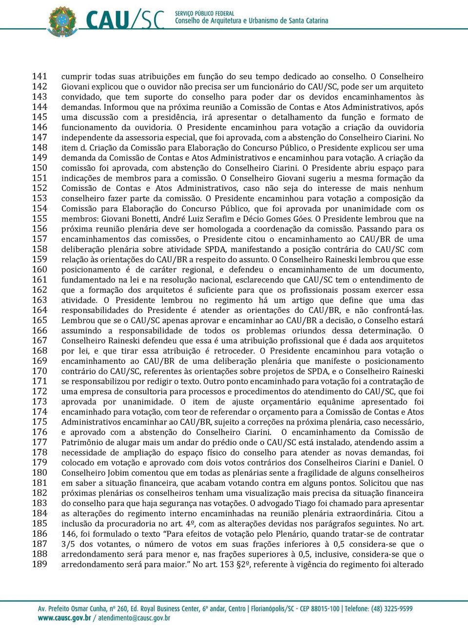 O Conselheiro Giovani explicou que o ouvidor não precisa ser um funcionário do CAU/SC, pode ser um arquiteto convidado, que tem suporte do conselho para poder dar os devidos encaminhamentos às