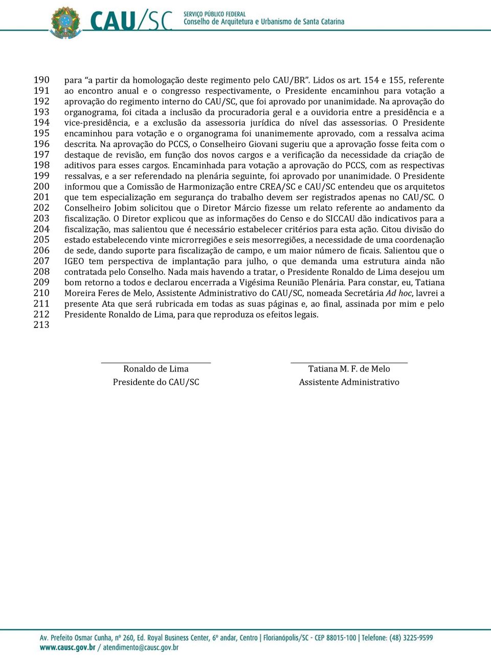 Na aprovação do organograma, foi citada a inclusão da procuradoria geral e a ouvidoria entre a presidência e a vice-presidência, e a exclusão da assessoria jurídica do nível das assessorias.