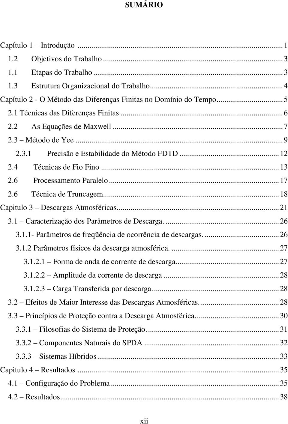 .. 12 2.4 Técnicas de Fio Fino... 13 2.6 Processamento Paralelo... 17 2.6 Técnica de Truncagem... 18 Capitulo 3 Descargas Atmosféricas... 21 3.1 Caracterização dos Parâmetros de Descarga.... 26 3.1.1- Parâmetros de freqüência de ocorrência de descargas.