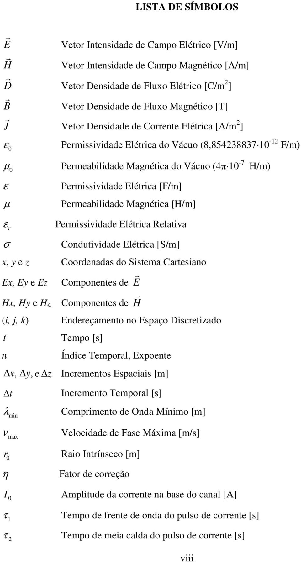 µ Permeabilidade Magnética [H/m] ε r σ Permissividade Elétrica Relativa Condutividade Elétrica [S/m] x, y e z Coordenadas do Sistema Cartesiano Ex, Ey e Ez Componentes de E r Hx, Hy e Hz Componentes