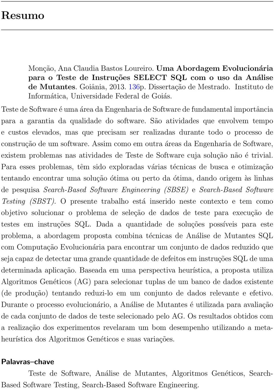 São atividades que envolvem tempo e custos elevados, mas que precisam ser realizadas durante todo o processo de construção de um software.