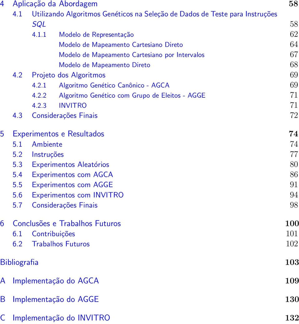 3 Considerações Finais 72 5 Experimentos e Resultados 74 5.1 Ambiente 74 5.2 Instruções 77 5.3 Experimentos Aleatórios 80 5.4 Experimentos com AGCA 86 5.5 Experimentos com AGGE 91 5.