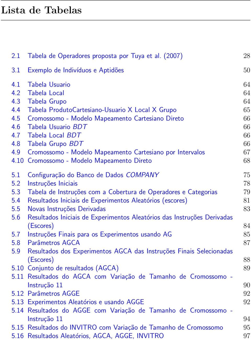 9 Cromossomo - Modelo Mapeamento Cartesiano por Intervalos 67 4.10 Cromossomo - Modelo Mapeamento Direto 68 5.1 Configuração do Banco de Dados COMPANY 75 5.2 Instruções Iniciais 78 5.