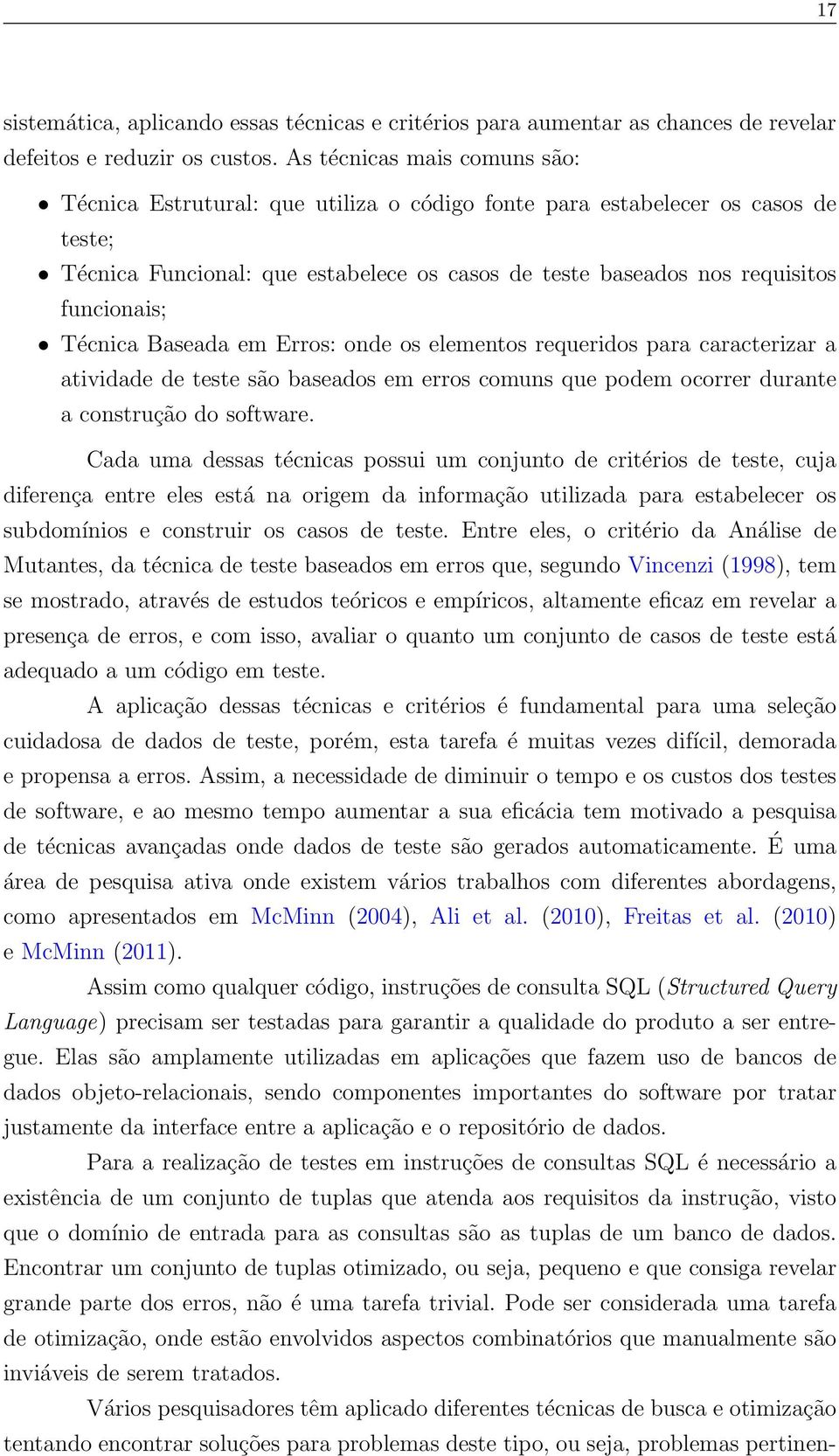 Técnica Baseada em Erros: onde os elementos requeridos para caracterizar a atividade de teste são baseados em erros comuns que podem ocorrer durante a construção do software.