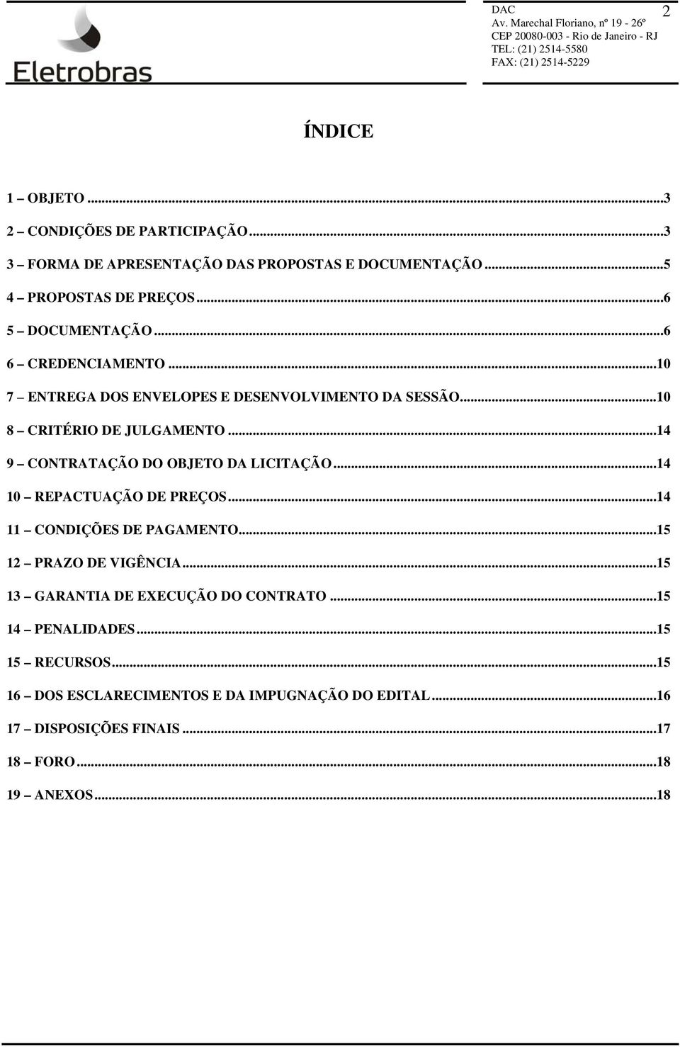 ..14 9 CONTRATAÇÃO DO OBJETO DA LICITAÇÃO...14 10 REPACTUAÇÃO DE PREÇOS...14 11 CONDIÇÕES DE PAGAMENTO...15 12 PRAZO DE VIGÊNCIA.