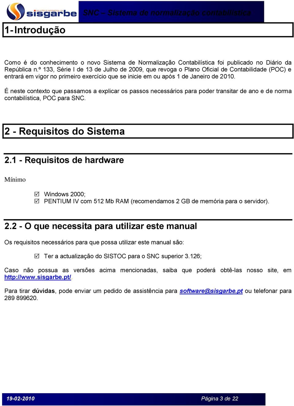 É neste contexto que passamos a explicar os passos necessários para poder transitar de ano e de norma contabilística, POC para SNC. 2 - Requisitos do Sistema 2.