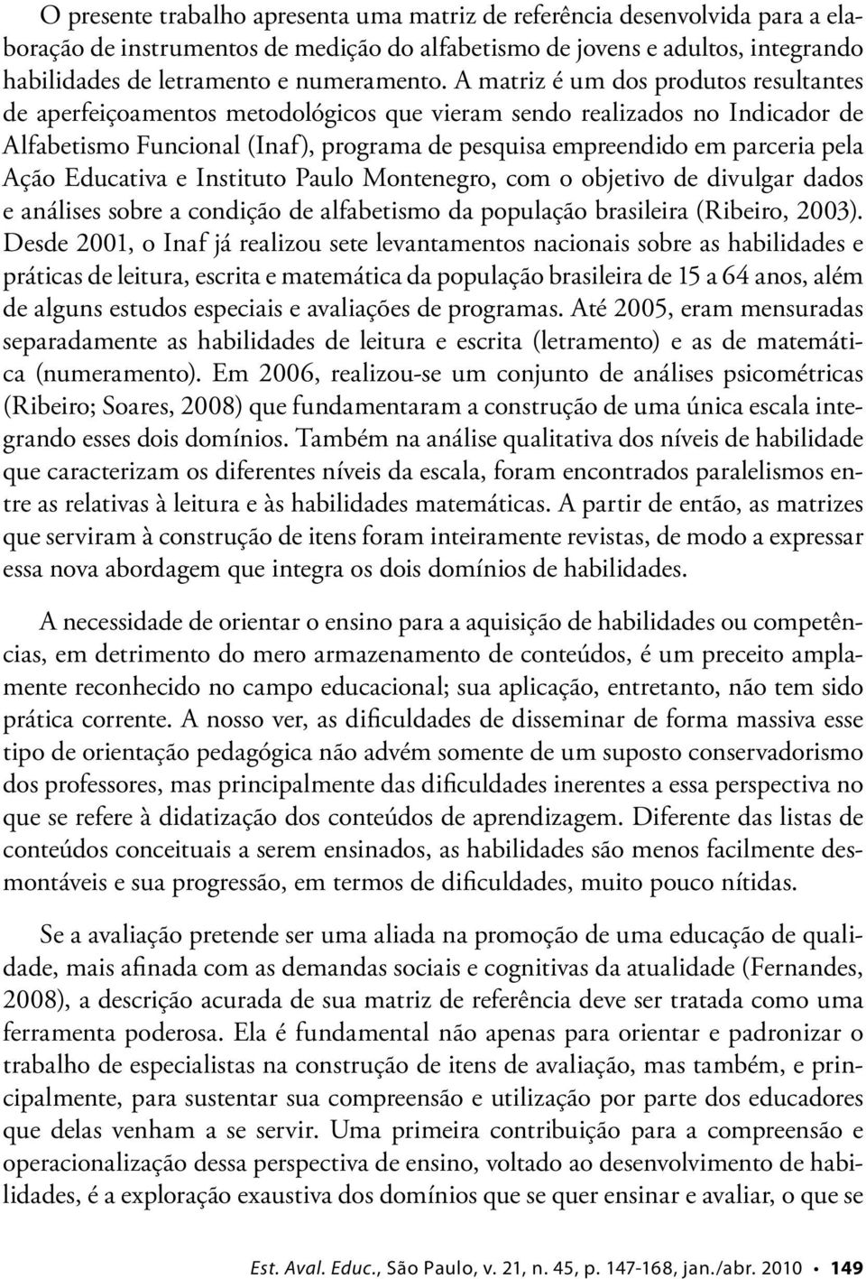 Ação Educativa e Instituto Paulo Montenegro, com o objetivo de divulgar dados e análises sobre a condição de alfabetismo da população brasileira (Ribeiro, 2003).