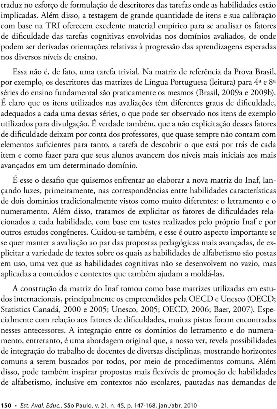 nos domínios avaliados, de onde podem ser derivadas orientações relativas à progressão das aprendizagens esperadas nos diversos níveis de ensino. Essa não é, de fato, uma tarefa trivial.